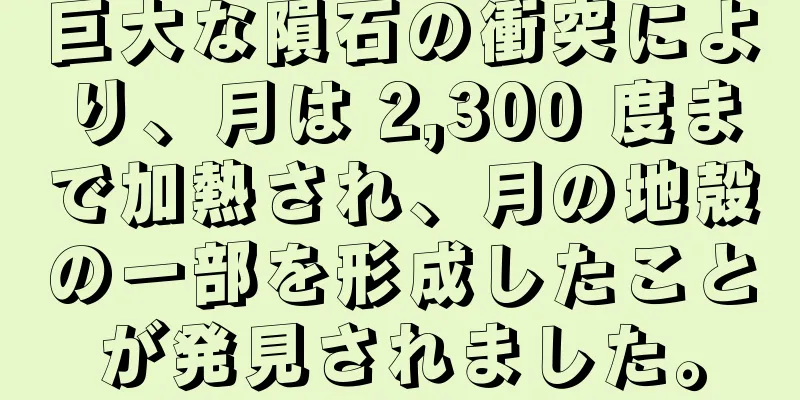 巨大な隕石の衝突により、月は 2,300 度まで加熱され、月の地殻の一部を形成したことが発見されました。
