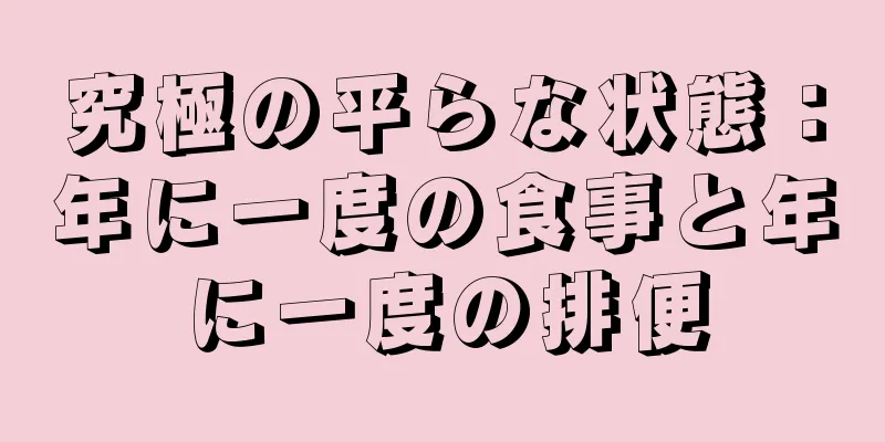 究極の平らな状態：年に一度の食事と年に一度の排便