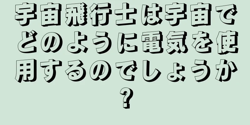 宇宙飛行士は宇宙でどのように電気を使用するのでしょうか?
