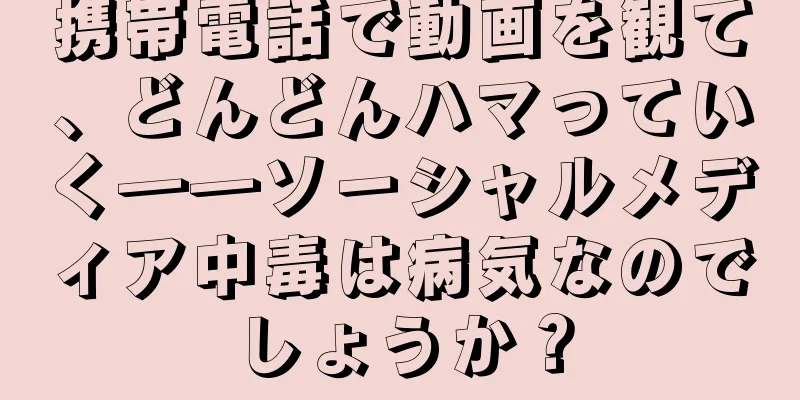 携帯電話で動画を観て、どんどんハマっていく――ソーシャルメディア中毒は病気なのでしょうか？
