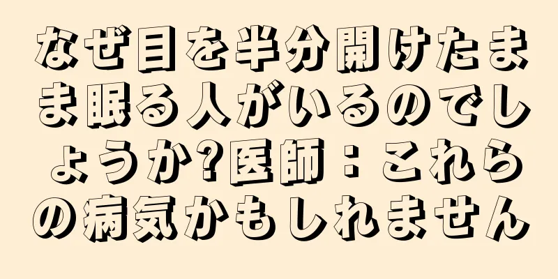 なぜ目を半分開けたまま眠る人がいるのでしょうか?医師：これらの病気かもしれません