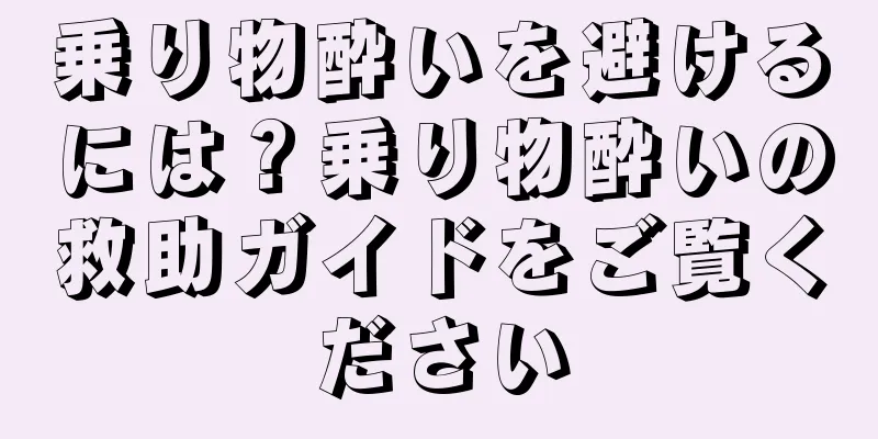 乗り物酔いを避けるには？乗り物酔いの救助ガイドをご覧ください