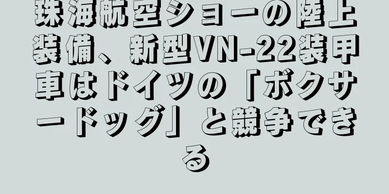 珠海航空ショーの陸上装備、新型VN-22装甲車はドイツの「ボクサードッグ」と競争できる