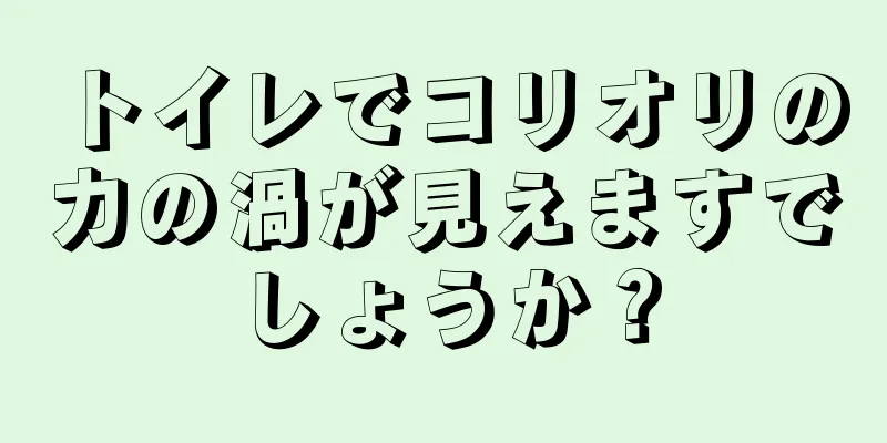 トイレでコリオリの力の渦が見えますでしょうか？