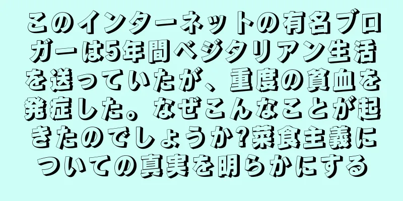 このインターネットの有名ブロガーは5年間ベジタリアン生活を送っていたが、重度の貧血を発症した。なぜこんなことが起きたのでしょうか?菜食主義についての真実を明らかにする