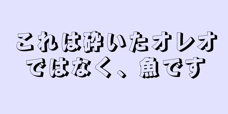 これは砕いたオレオではなく、魚です