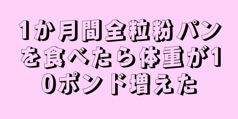 1か月間全粒粉パンを食べたら体重が10ポンド増えた