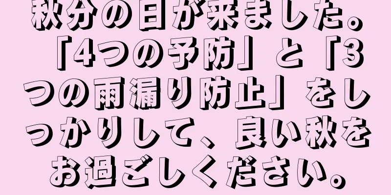 秋分の日が来ました。 「4つの予防」と「3つの雨漏り防止」をしっかりして、良い秋をお過ごしください。
