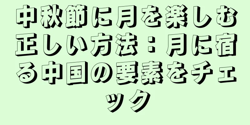 中秋節に月を楽しむ正しい方法：月に宿る中国の要素をチェック