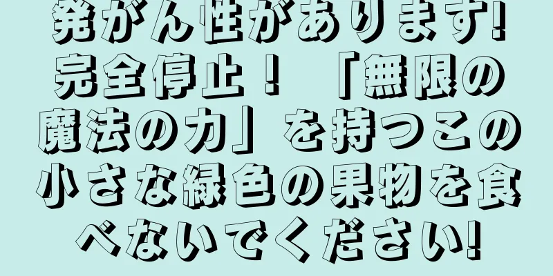 発がん性があります!完全停止！ 「無限の魔法の力」を持つこの小さな緑色の果物を食べないでください!
