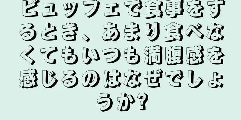 ビュッフェで食事をするとき、あまり食べなくてもいつも満腹感を感じるのはなぜでしょうか?