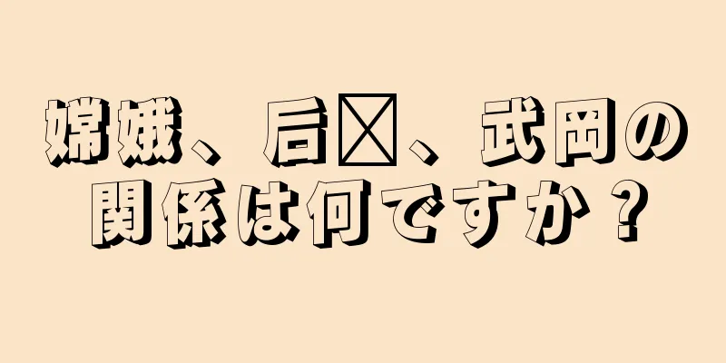 嫦娥、后羿、武岡の関係は何ですか？