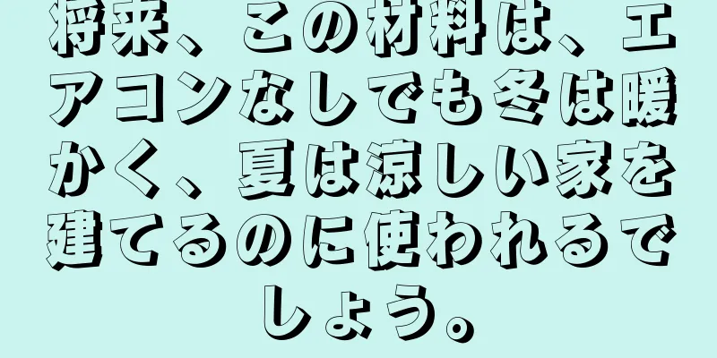 将来、この材料は、エアコンなしでも冬は暖かく、夏は涼しい家を建てるのに使われるでしょう。