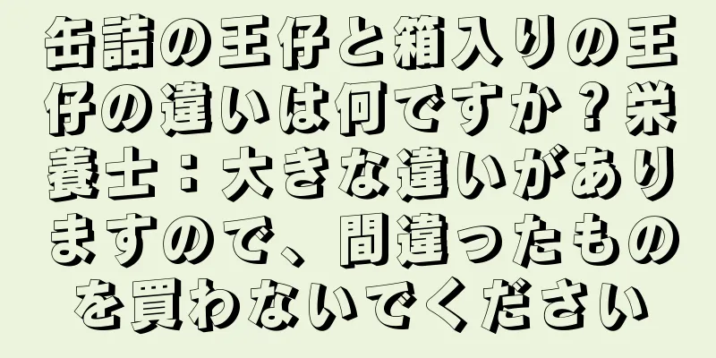 缶詰の王仔と箱入りの王仔の違いは何ですか？栄養士：大きな違いがありますので、間違ったものを買わないでください