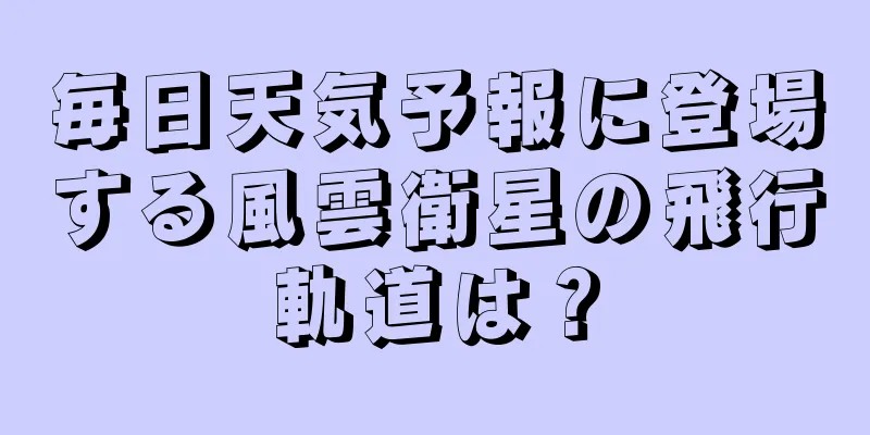 毎日天気予報に登場する風雲衛星の飛行軌道は？