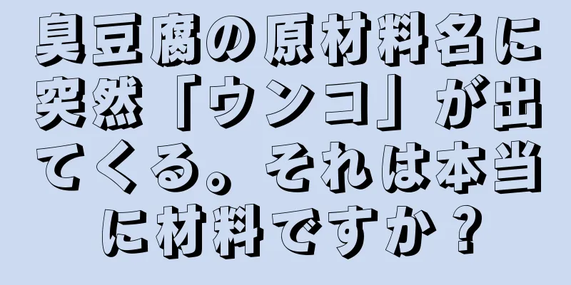 臭豆腐の原材料名に突然「ウンコ」が出てくる。それは本当に材料ですか？