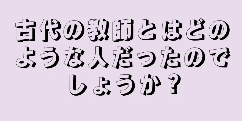 古代の教師とはどのような人だったのでしょうか？