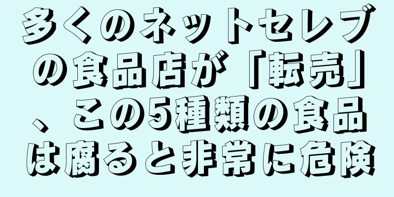 多くのネットセレブの食品店が「転売」、この5種類の食品は腐ると非常に危険