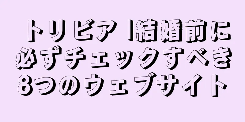 トリビア |結婚前に必ずチェックすべき8つのウェブサイト