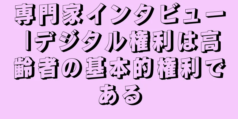 専門家インタビュー |デジタル権利は高齢者の基本的権利である
