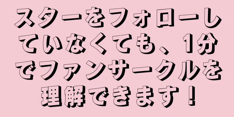 スターをフォローしていなくても、1分でファンサークルを理解できます！