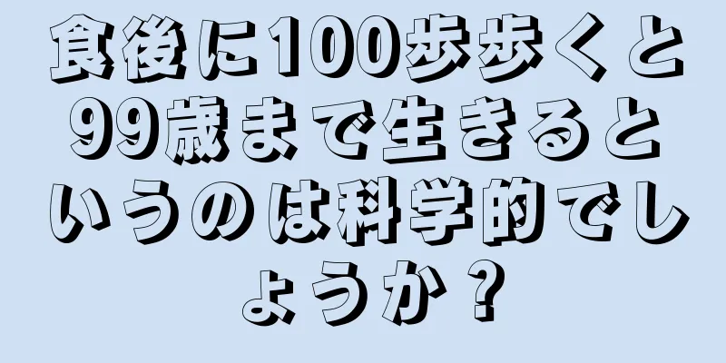 食後に100歩歩くと99歳まで生きるというのは科学的でしょうか？
