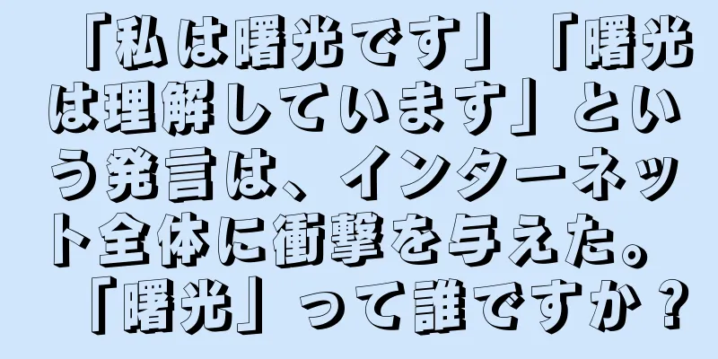 「私は曙光です」「曙光は理解しています」という発言は、インターネット全体に衝撃を与えた。 「曙光」って誰ですか？