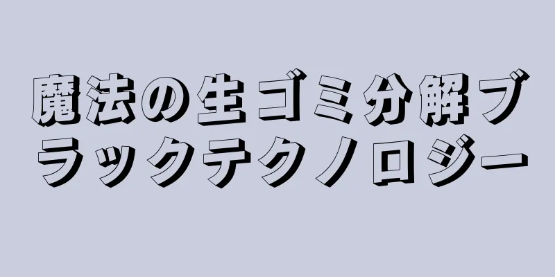 魔法の生ゴミ分解ブラックテクノロジー