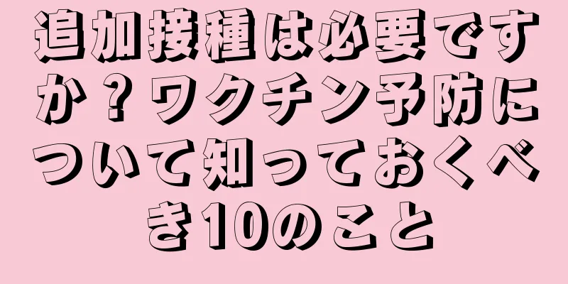 追加接種は必要ですか？ワクチン予防について知っておくべき10のこと
