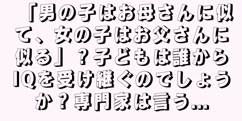 「男の子はお母さんに似て、女の子はお父さんに似る」？子どもは誰からIQを受け継ぐのでしょうか？専門家は言う...