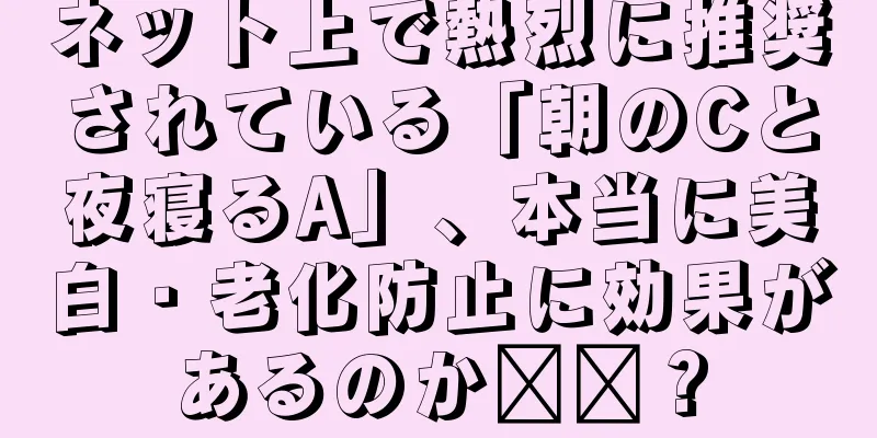 ネット上で熱烈に推奨されている「朝のCと夜寝るA」、本当に美白・老化防止に効果があるのか​​？