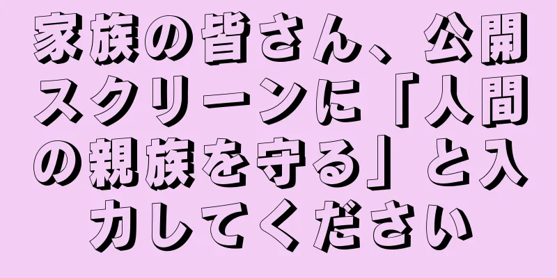 家族の皆さん、公開スクリーンに「人間の親族を守る」と入力してください