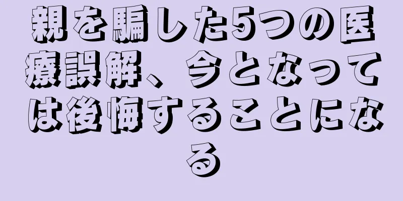 親を騙した5つの医療誤解、今となっては後悔することになる