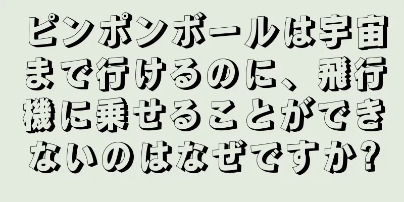 ピンポンボールは宇宙まで行けるのに、飛行機に乗せることができないのはなぜですか?