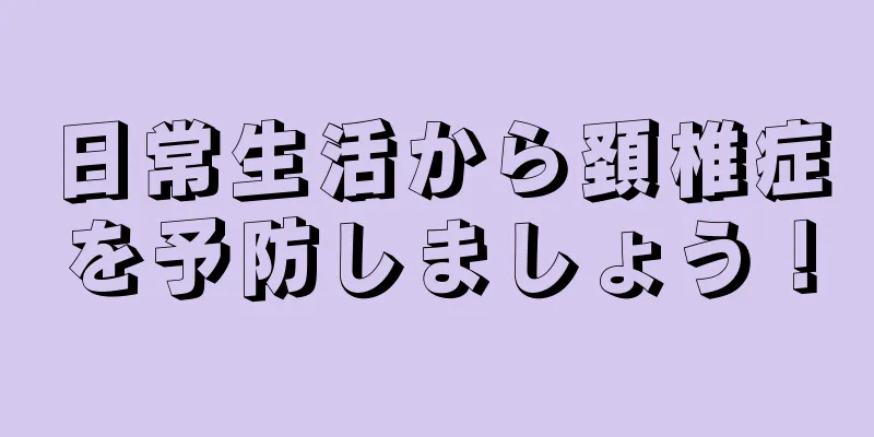 日常生活から頚椎症を予防しましょう！