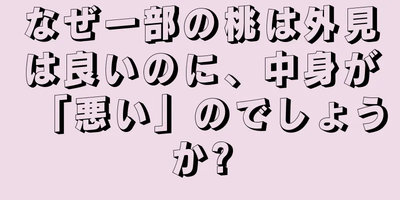 なぜ一部の桃は外見は良いのに、中身が「悪い」のでしょうか?