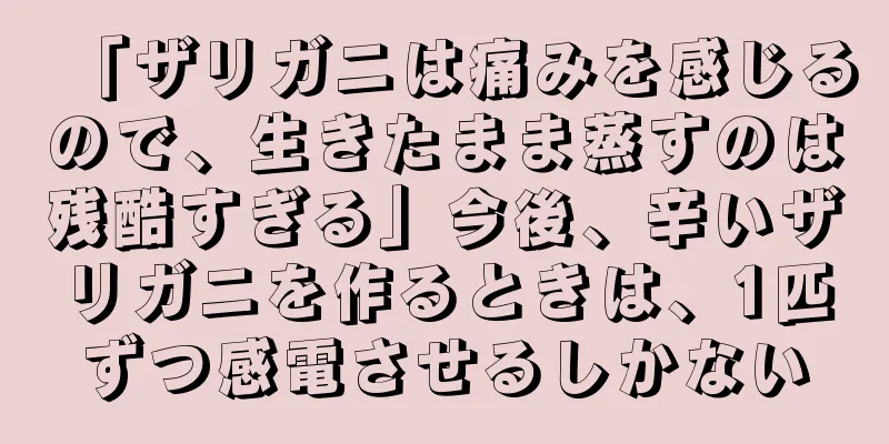 「ザリガニは痛みを感じるので、生きたまま蒸すのは残酷すぎる」今後、辛いザリガニを作るときは、1匹ずつ感電させるしかない