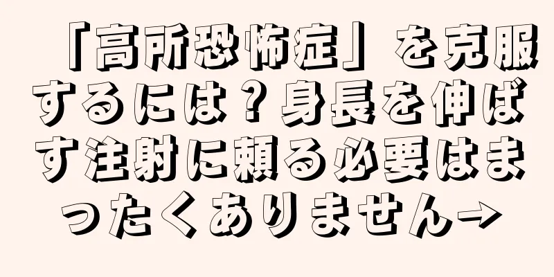 「高所恐怖症」を克服するには？身長を伸ばす注射に頼る必要はまったくありません→