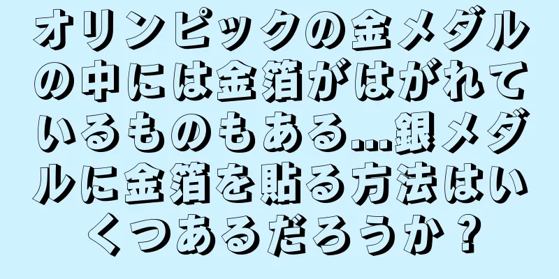 オリンピックの金メダルの中には金箔がはがれているものもある...銀メダルに金箔を貼る方法はいくつあるだろうか？