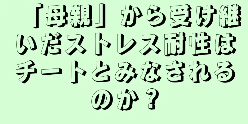 「母親」から受け継いだストレス耐性はチートとみなされるのか？