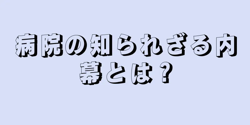 病院の知られざる内幕とは？