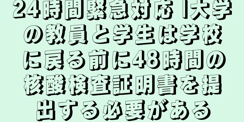 24時間緊急対応 |大学の教員と学生は学校に戻る前に48時間の核酸検査証明書を提出する必要がある