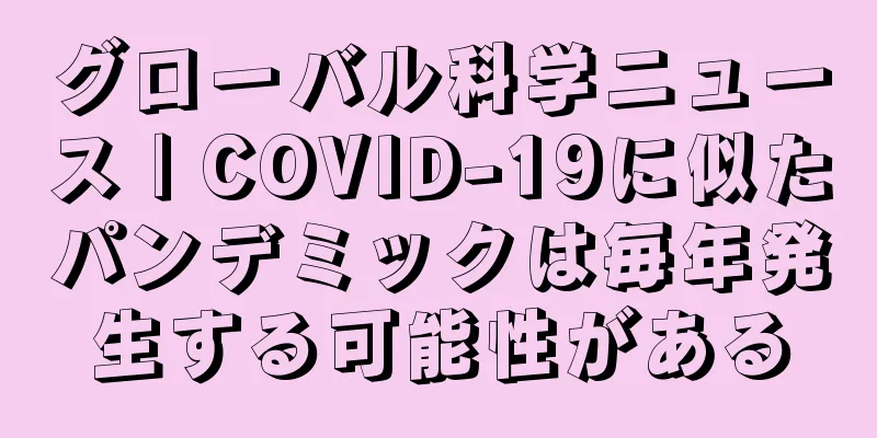 グローバル科学ニュース | COVID-19に似たパンデミックは毎年発生する可能性がある