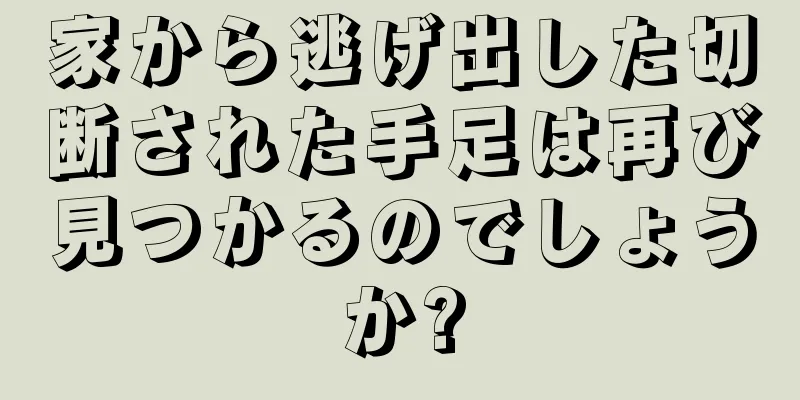 家から逃げ出した切断された手足は再び見つかるのでしょうか?