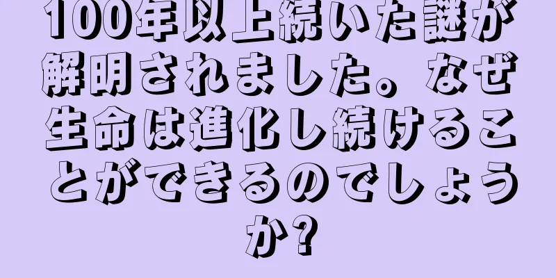 100年以上続いた謎が解明されました。なぜ生命は進化し続けることができるのでしょうか?