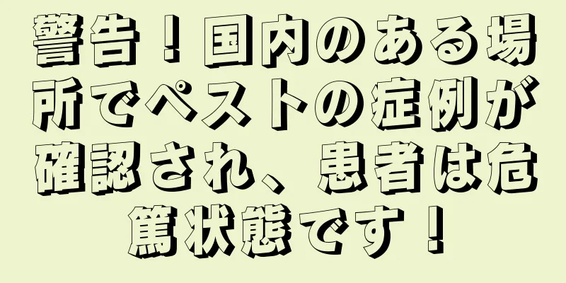警告！国内のある場所でペストの症例が確認され、患者は危篤状態です！