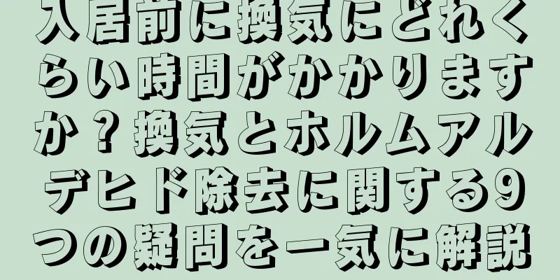 入居前に換気にどれくらい時間がかかりますか？換気とホルムアルデヒド除去に関する9つの疑問を一気に解説
