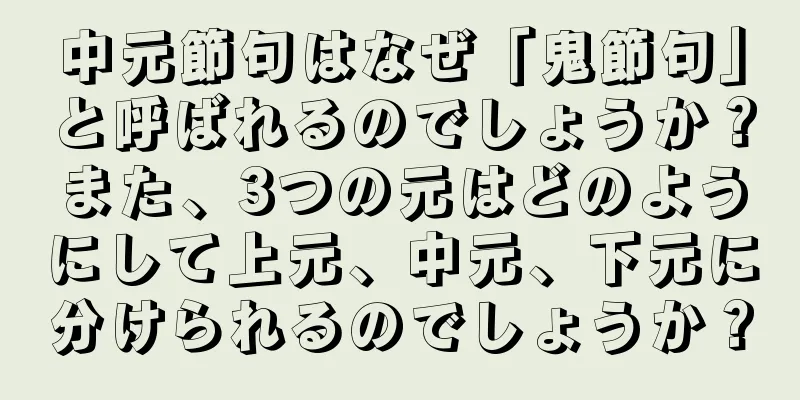 中元節句はなぜ「鬼節句」と呼ばれるのでしょうか？また、3つの元はどのようにして上元、中元、下元に分けられるのでしょうか？