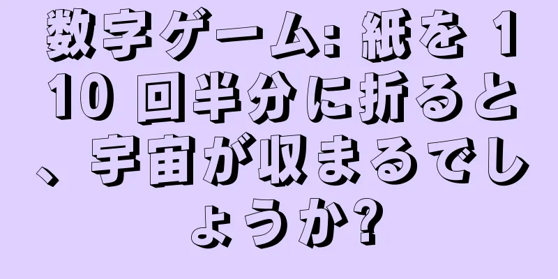 数字ゲーム: 紙を 110 回半分に折ると、宇宙が収まるでしょうか?