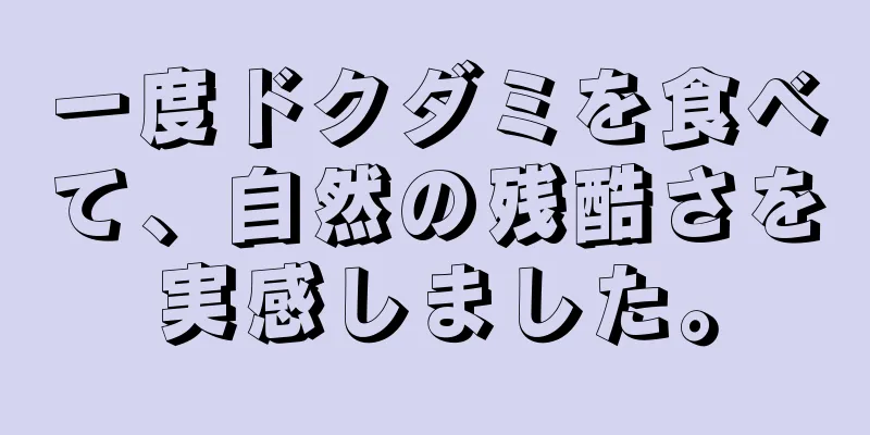 一度ドクダミを食べて、自然の残酷さを実感しました。